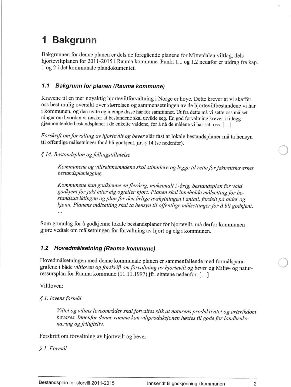 Dette krever at vi skaffer oss best mulig oversikt over størrelsen og sammensetningen av de hjorteviltbestandene vi har i kommunen, og den nytte og ulempe disse har for samfunnet.