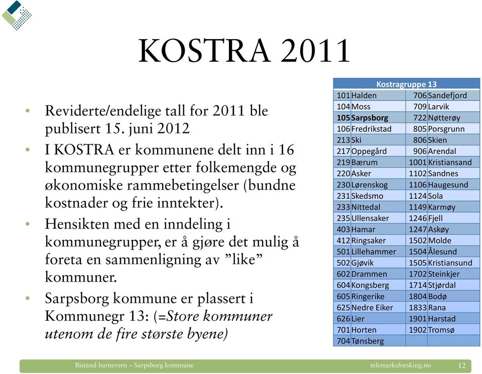 Hensikten med en inndeling i kommunegrupper, er å gjøre det mulig å foreta en sammenligning av like kommuner.