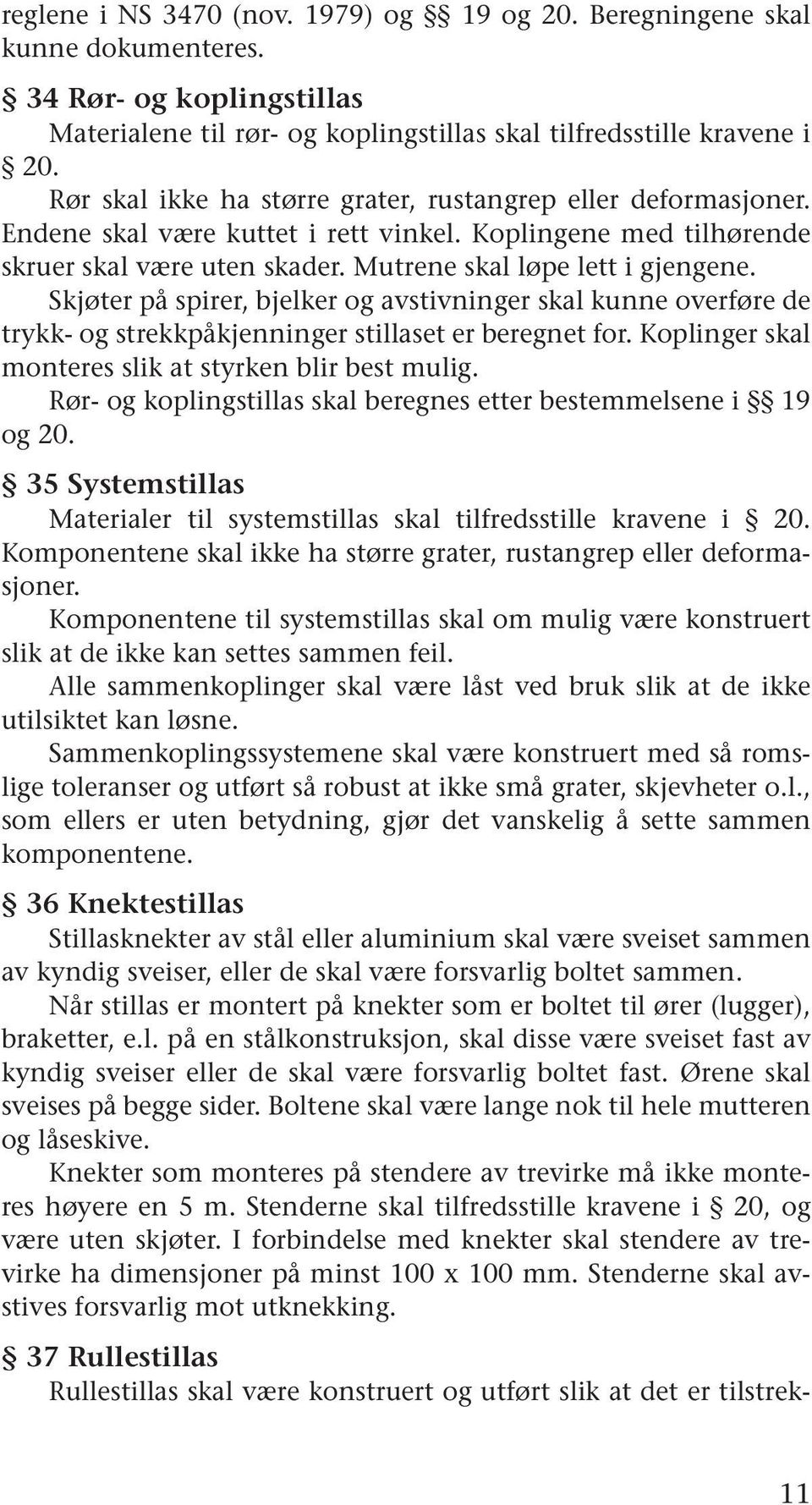 Skjøter på spirer, bjelker og avstivninger skal kunne overføre de trykk- og strekkpåkjenninger stillaset er beregnet for. Koplinger skal monteres slik at styrken blir best mulig.