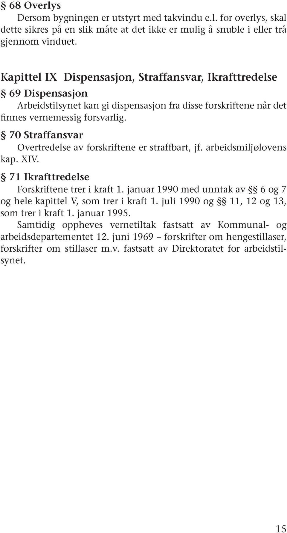 70 Straffansvar Overtredelse av forskriftene er straffbart, jf. arbeidsmiljølovens kap. XIV. 71 Ikrafttredelse Forskriftene trer i kraft 1.