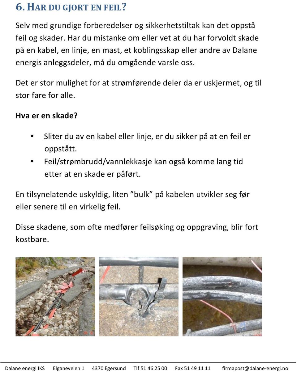 Det er stor mulighet for at strømførende deler da er uskjermet, og til stor fare for alle. Hva er en skade? Sliter du av en kabel eller linje, er du sikker på at en feil er oppstått.