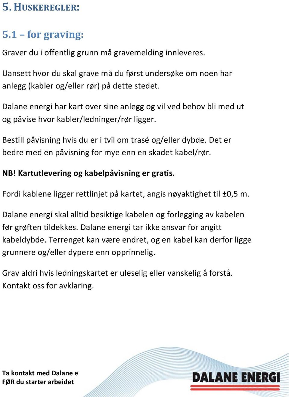 Det er bedre med en påvisning for mye enn en skadet kabel/rør. NB! Kartutlevering og kabelpåvisning er gratis. Fordi kablene ligger rettlinjet på kartet, angis nøyaktighet til ±0,5 m.