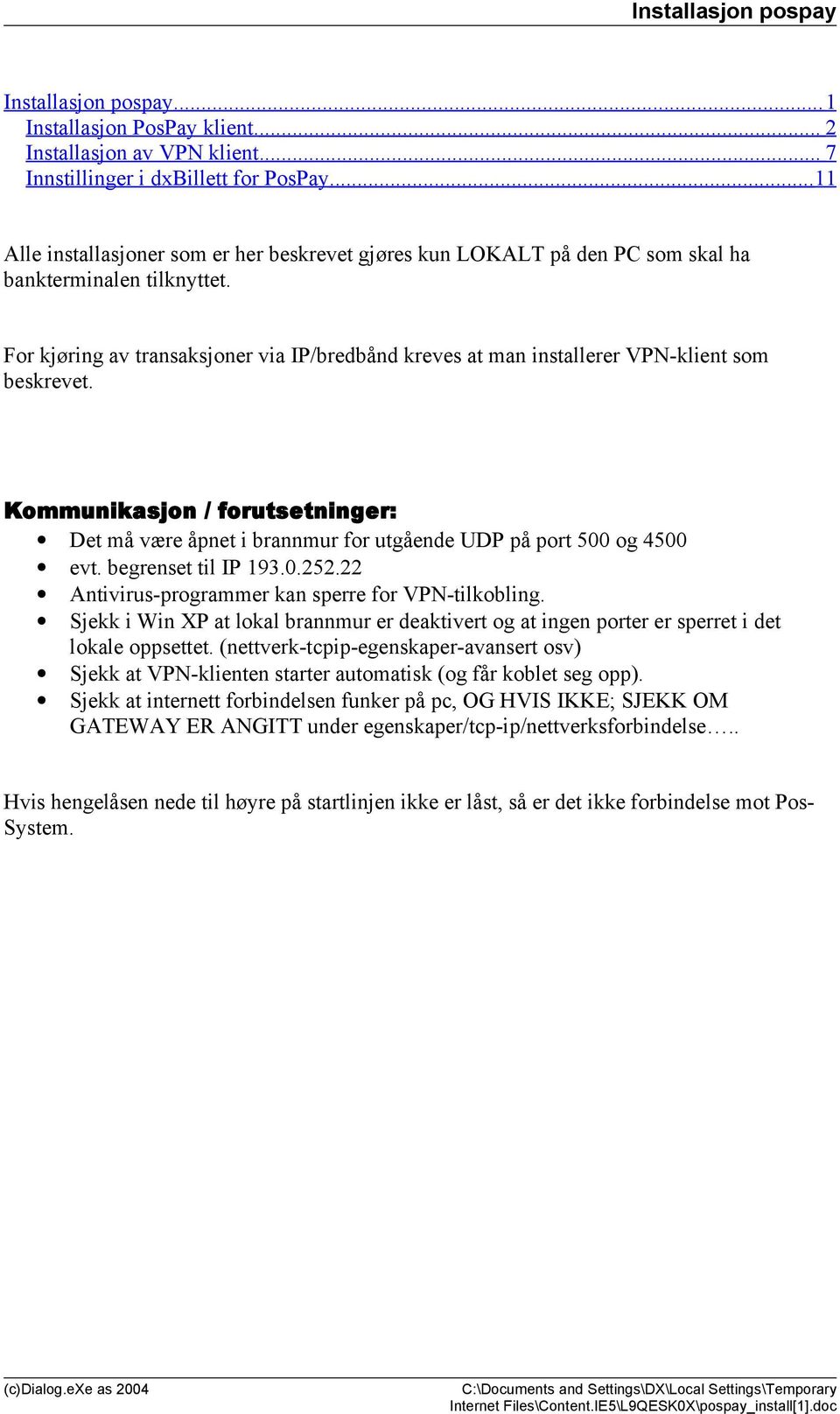 For kjøring av transaksjoner via IP/bredbånd kreves at man installerer VPN-klient som beskrevet. Kommunikasjon / forutsetninger: Det må være åpnet i brannmur for utgående UDP på port 500 og 4500 evt.