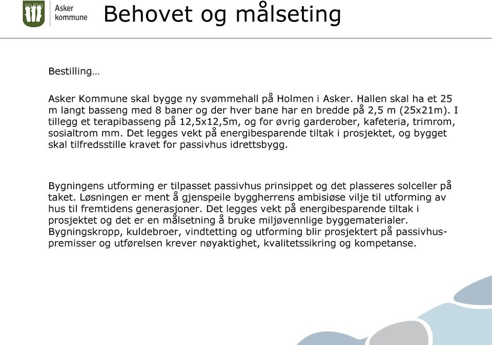 Det legges vekt på energibesparende tiltak i prosjektet, og bygget skal tilfredsstille kravet for passivhus idrettsbygg.