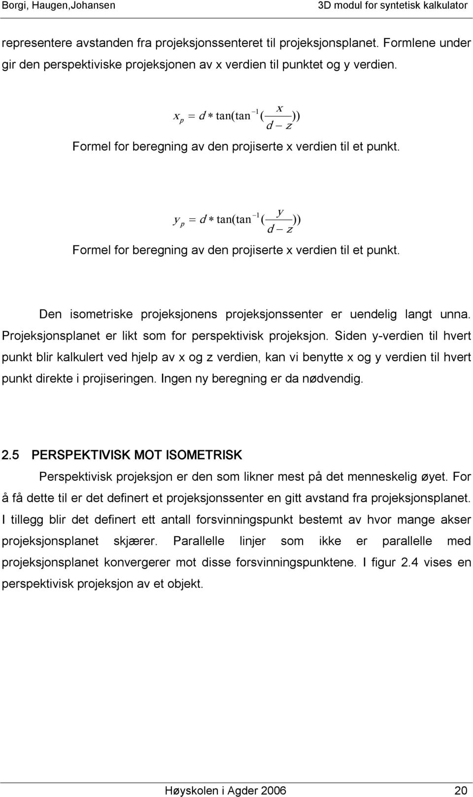 Den isometriske projeksjonens projeksjonssenter er uendelig langt unna. Projeksjonsplanet er likt som for perspektivisk projeksjon.