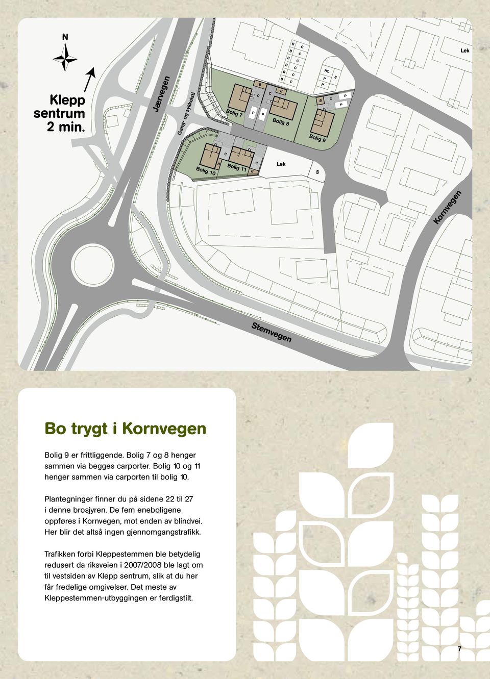 Bolig 7 og 8 henger sammen via begges carporter. Bolig 10 og 11 henger s ammen via carporten til bolig 10. lantegninger finner du på sidene 22 til 27 i denne brosjyren.