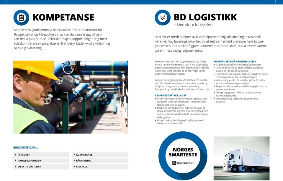 BD LOGISTIKK Den store forskjellen Vi tilbyr et bredt spekter av kundetilpassede logistikk løsninger, rasjonell vareflyt, høy leverings sikkerhet og et tett samarbeid gjennom hele byggeprosessen.