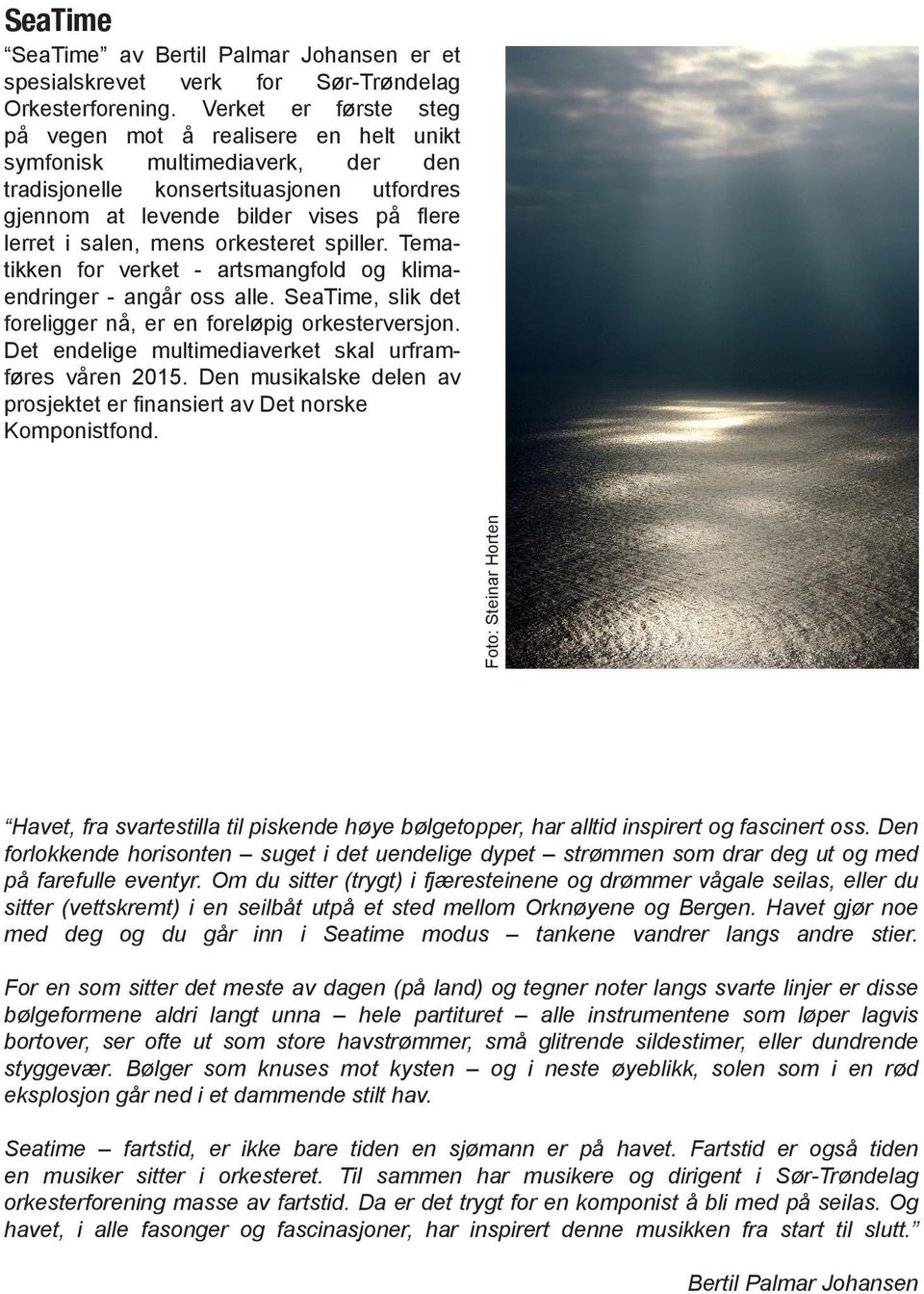 orkesteret spiller. Tematikken for verket - artsmangfold og klimaendringer - angår oss alle. SeaTime, slik det foreligger nå, er en foreløpig orkesterversjon.