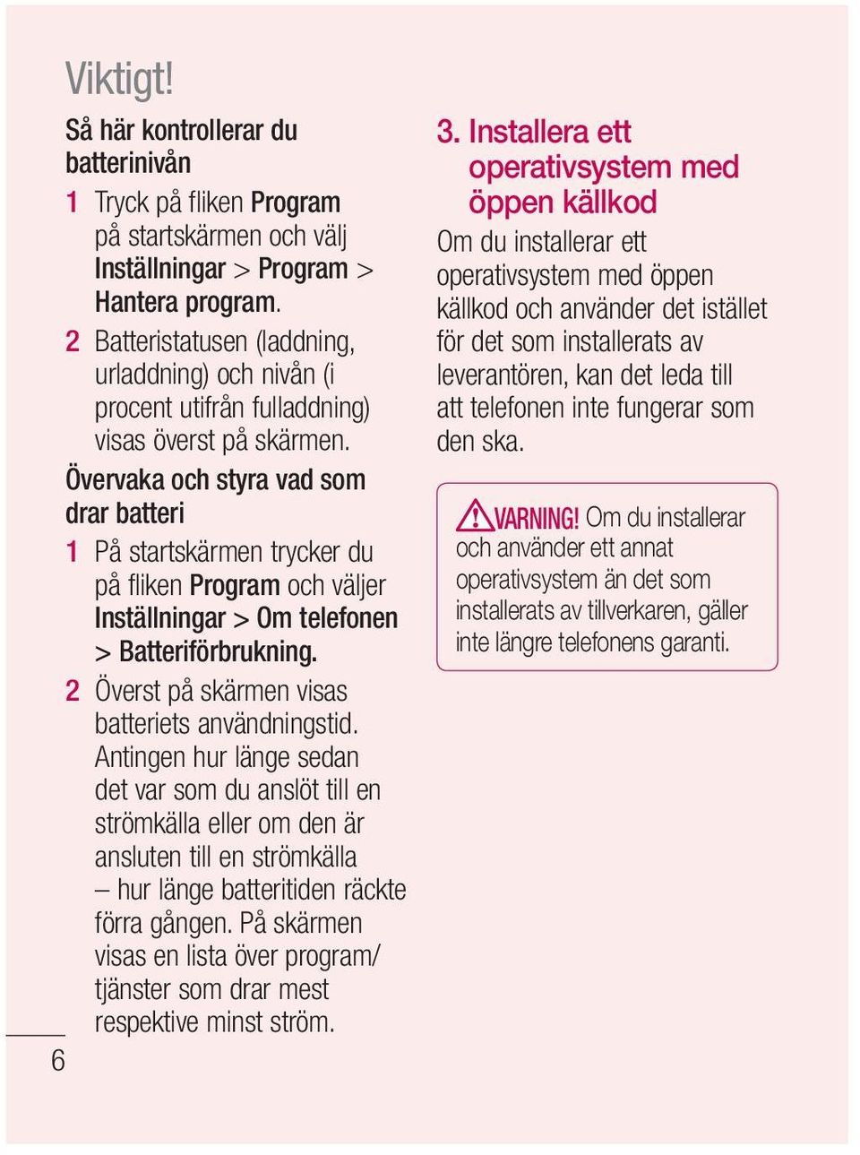 Övervaka och styra vad som drar batteri 1 På startskärmen trycker du på fliken Program och väljer Inställningar > Om telefonen > Batteriförbrukning.