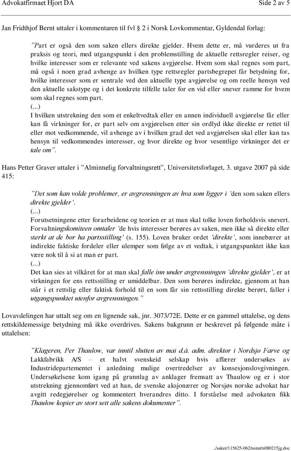 Hvem som skal regnes som part, må også i noen grad avhenge av hvilken type rettsregler partsbegrepet får betydning for, hvilke interesser som er sentrale ved den aktuelle type avgjørelse og om reelle