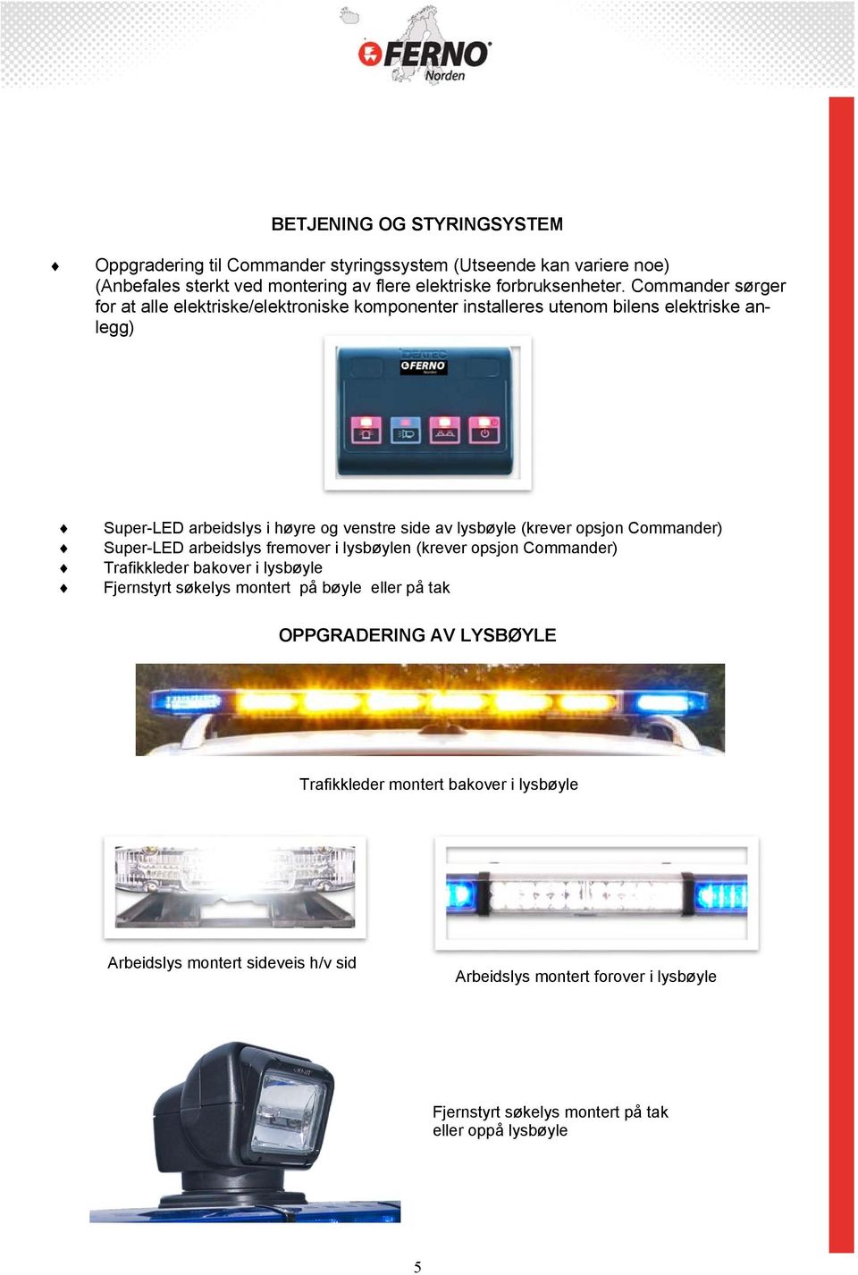opsjon Commander) Super-LED arbeidslys fremover i lysbøylen (krever opsjon Commander) Trafikkleder bakover i lysbøyle Fjernstyrt søkelys montert på bøyle eller på tak