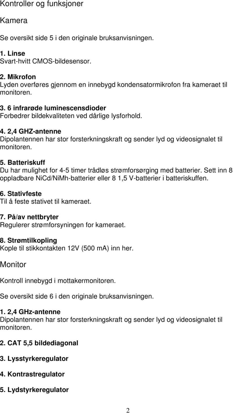 2,4 GHZ-antenne Dipolantennen har stor forsterkningskraft og sender lyd og videosignalet til monitoren. 5. Batteriskuff Du har mulighet for 4-5 timer trådløs strømforsørging med batterier.