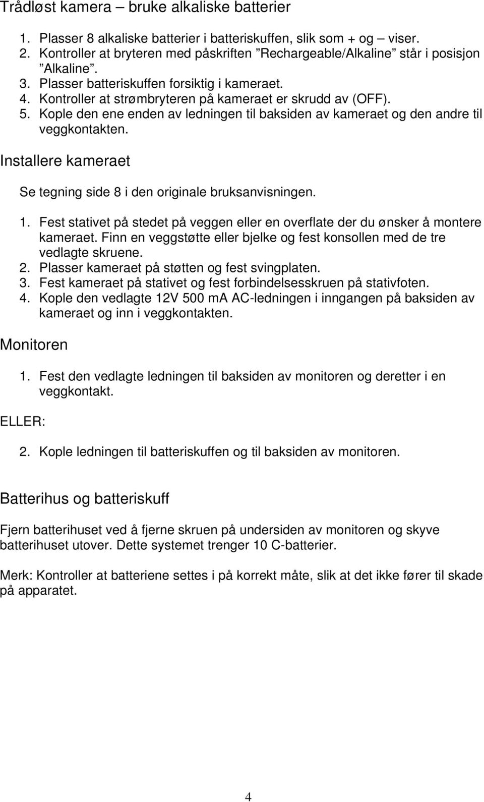 Kople den ene enden av ledningen til baksiden av kameraet og den andre til veggkontakten. Installere kameraet Se tegning side 8 i den originale bruksanvisningen. 1.