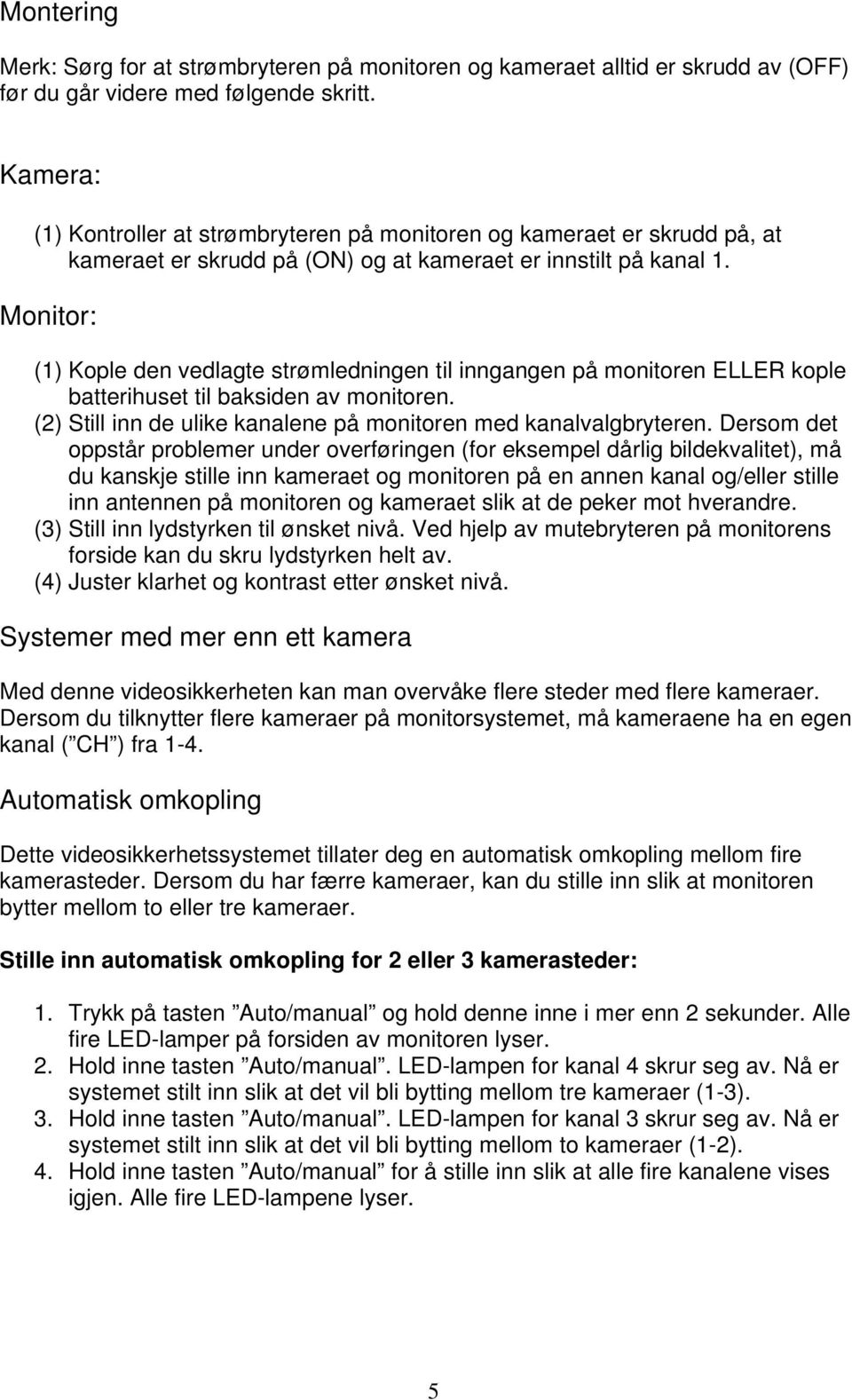 Monitor: (1) Kople den vedlagte strømledningen til inngangen på monitoren ELLER kople batterihuset til baksiden av monitoren. (2) Still inn de ulike kanalene på monitoren med kanalvalgbryteren.