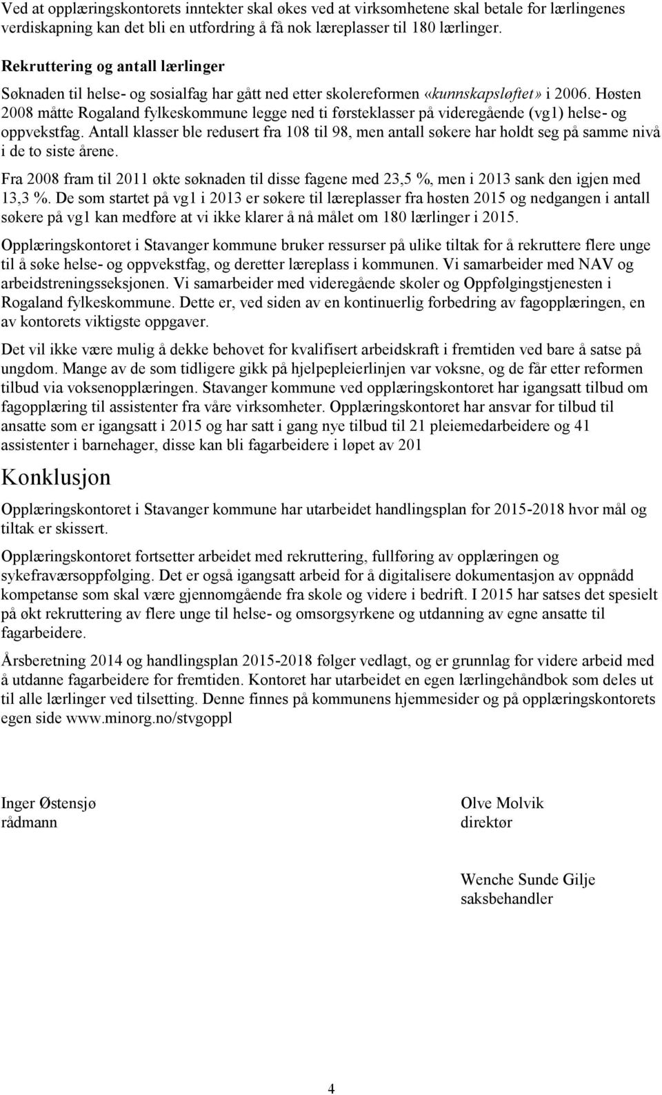 Høsten 2008 måtte Rogaland fylkeskommune legge ned ti førsteklasser på videregående (vg1) helse- og oppvekstfag.