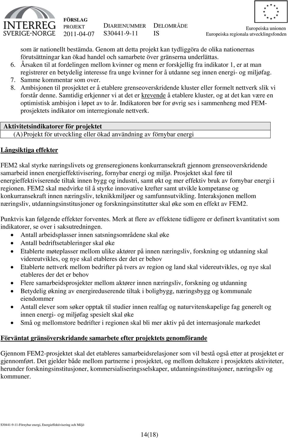 Samme kommentar som over. 8. Ambisjonen til prosjektet er å etablere grenseoverskridende kluster eller formelt nettverk slik vi forstår denne.