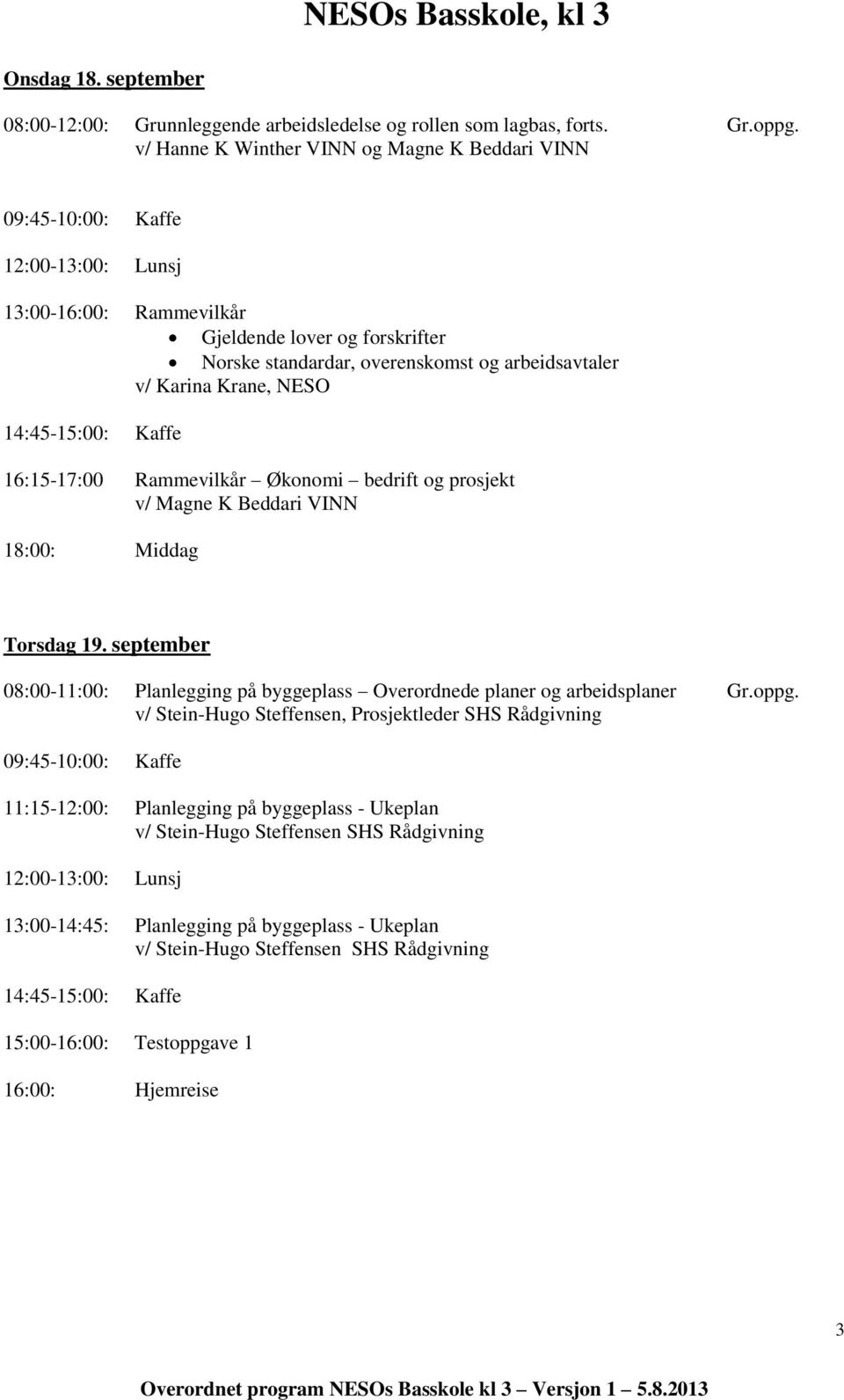 bedrift og prosjekt 18:00: Middag Torsdag 19. september 08:00-11:00: Planlegging på byggeplass Overordnede planer og arbeidsplaner Gr.oppg.