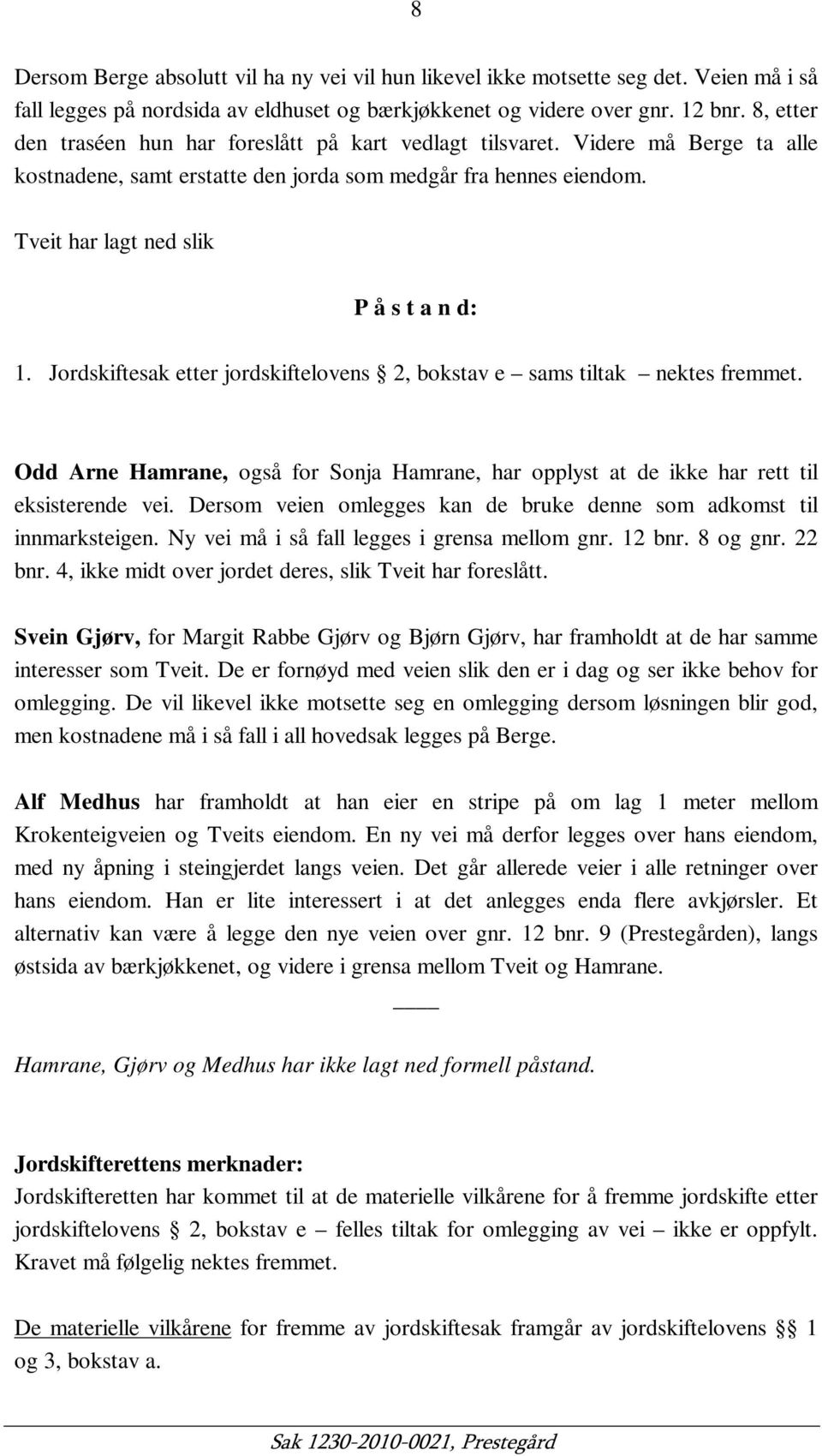 Jordskiftesak etter jordskiftelovens 2, bokstav e sams tiltak nektes fremmet. Odd Arne Hamrane, også for Sonja Hamrane, har opplyst at de ikke har rett til eksisterende vei.