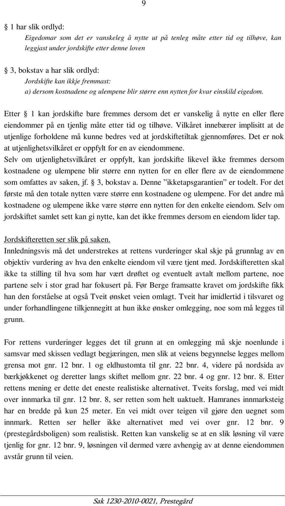 Etter 1 kan jordskifte bare fremmes dersom det er vanskelig å nytte en eller flere eiendommer på en tjenlig måte etter tid og tilhøve.