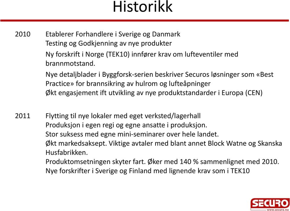 (CEN) 2011 Flytting til nye lokaler med eget verksted/lagerhall Produksjon i egen regi og egne ansatte i produksjon. Stor suksess med egne mini-seminarer over hele landet. Økt markedsaksept.