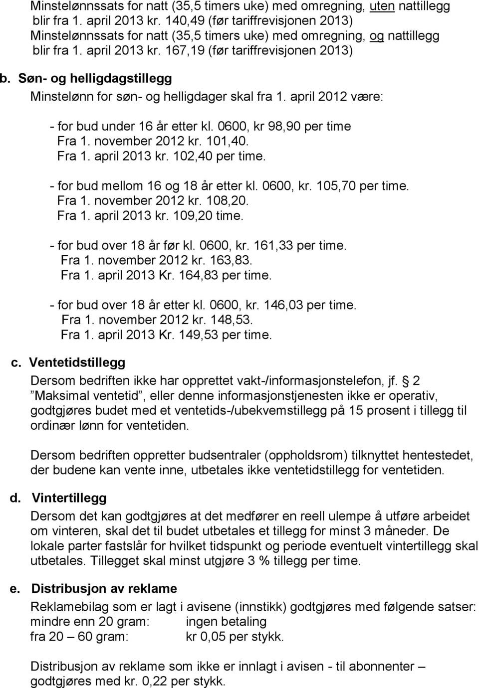 Søn- og helligdagstillegg Minstelønn for søn- og helligdager skal fra 1. april 2012 være: - for bud under 16 år etter kl. 0600, kr 98,90 per time Fra 1. november 2012 kr. 101,40. Fra 1. april 2013 kr.