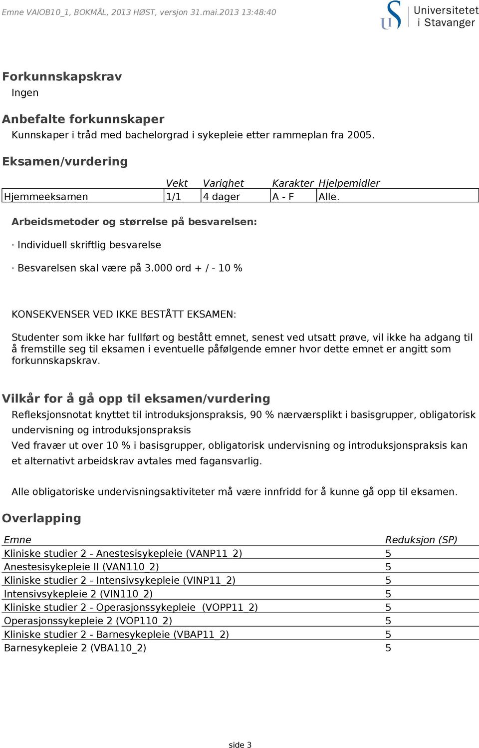 000 ord + / - 10 % KONSEKVENSER VED IKKE BESTÅTT EKSAMEN: Studenter som ikke har fullført og bestått emnet, senest ved utsatt prøve, vil ikke ha adgang til å fremstille seg til eksamen i eventuelle