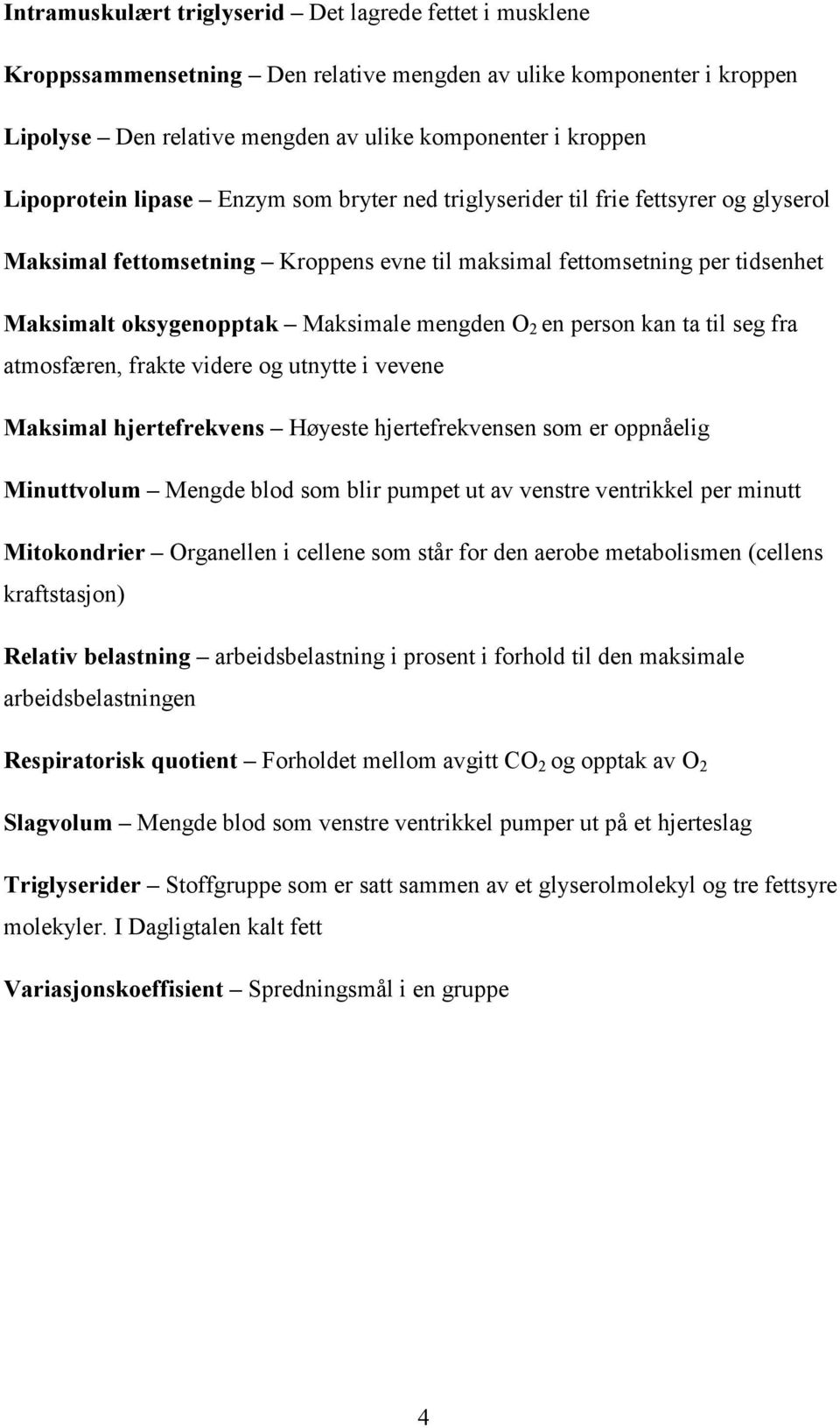 mengden O 2 en person kan ta til seg fra atmosfæren, frakte videre og utnytte i vevene Maksimal hjertefrekvens Høyeste hjertefrekvensen som er oppnåelig Minuttvolum Mengde blod som blir pumpet ut av