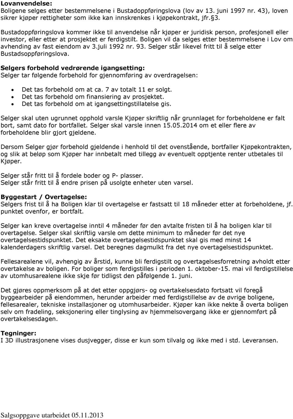 Boligen vil da selges etter bestemmelsene i Lov om avhending av fast eiendom av 3.juli 1992 nr. 93. Selger står likevel fritt til å selge etter Bustadsoppføringslova.