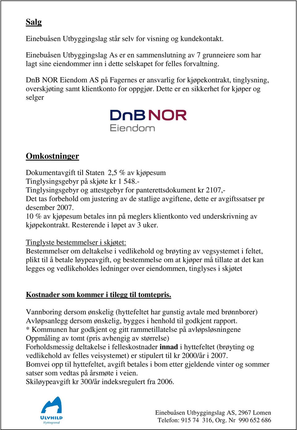 DnB NOR Eiendom AS på Fagernes er ansvarlig for kjøpekontrakt, tinglysning, overskjøting samt klientkonto for oppgjør.