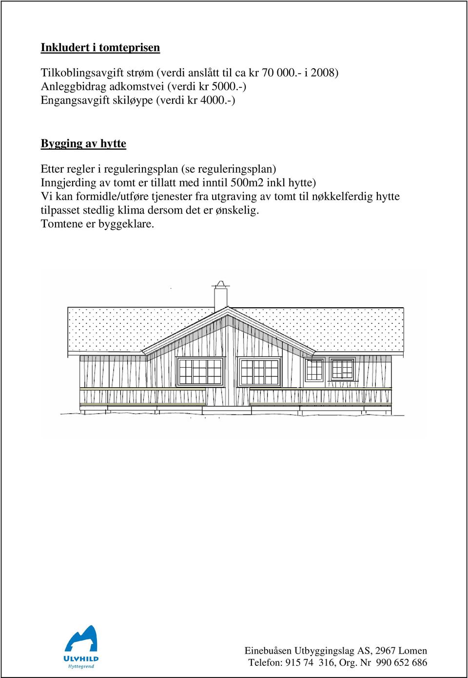 -) Bygging av hytte Etter regler i reguleringsplan (se reguleringsplan) Inngjerding av tomt er tillatt med