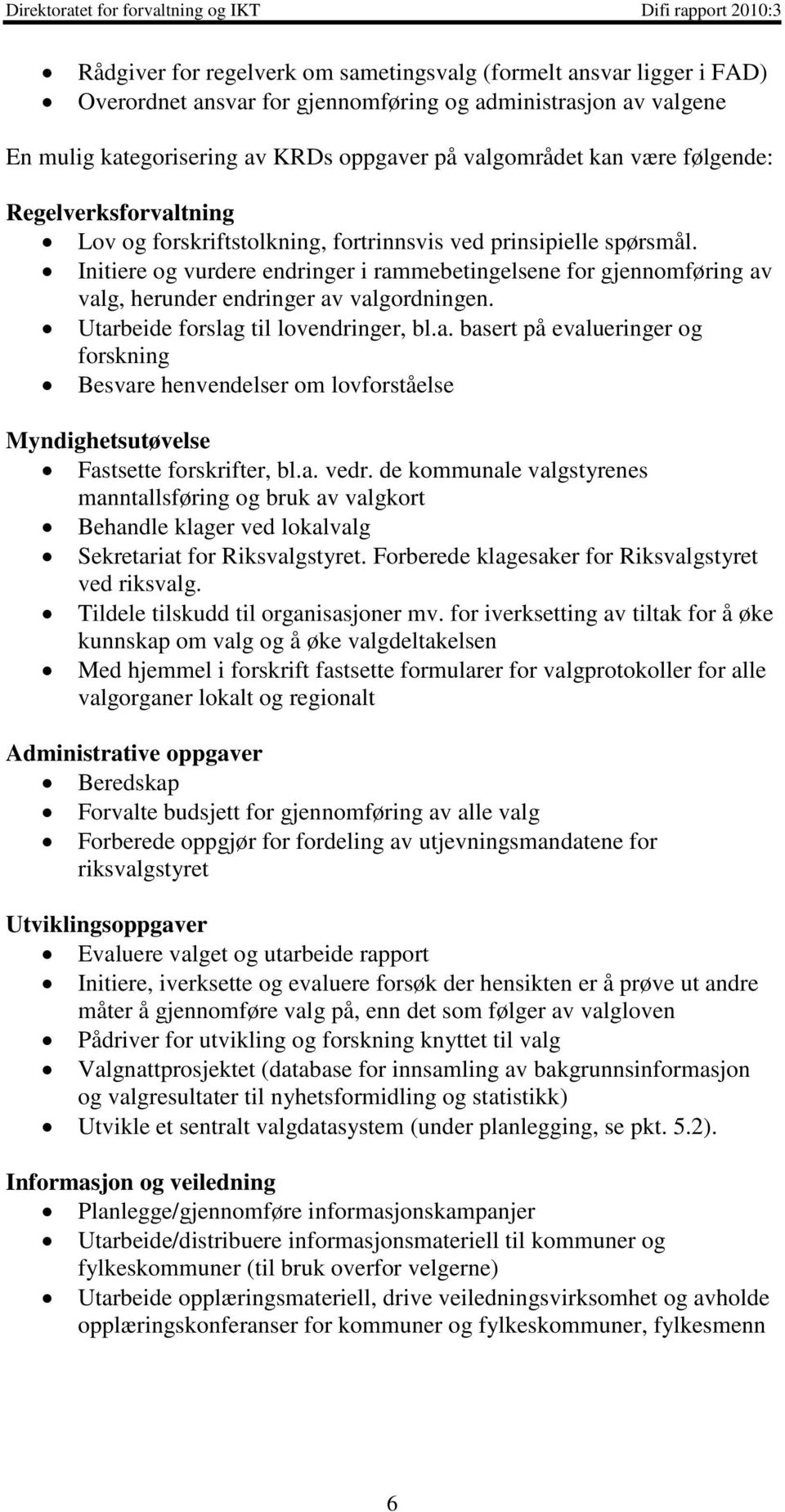 Initiere og vurdere endringer i rammebetingelsene for gjennomføring av valg, herunder endringer av valgordningen. Utarbeide forslag til lovendringer, bl.a. basert på evalueringer og forskning Besvare henvendelser om lovforståelse Myndighetsutøvelse Fastsette forskrifter, bl.