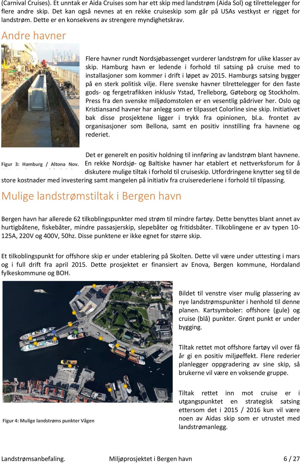 Andre havner Flere havner rundt Nordsjøbassenget vurderer landstrøm for ulike klasser av skip.