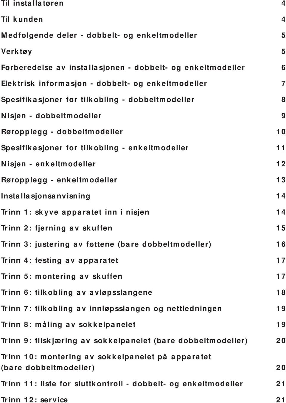 enkeltmodeller 12 Røropplegg - enkeltmodeller 13 Installasjonsanvisning 14 Trinn 1: skyve apparatet inn i nisjen 14 Trinn 2: fjerning av skuffen 15 Trinn 3: justering av føttene (bare