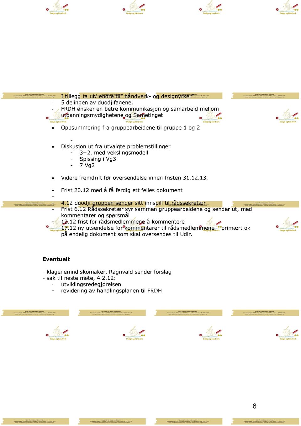 med vekslingsmodell - Spissing i Vg3-7 Vg2 Videre fremdrift før oversendelse innen fristen 31.12.13. - Frist 20.12 med å få ferdig ett felles dokument - - 4.