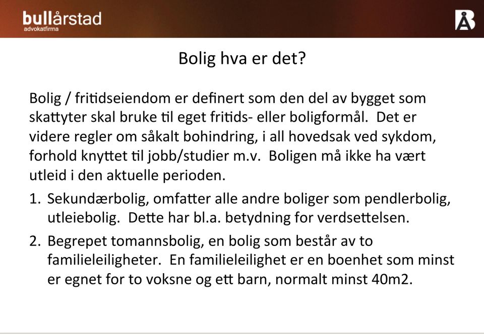 1. Sekundærbolig, omfaier alle andre boliger som pendlerbolig, utleiebolig. DeIe har bl.a. betydning for verdseielsen. 2.