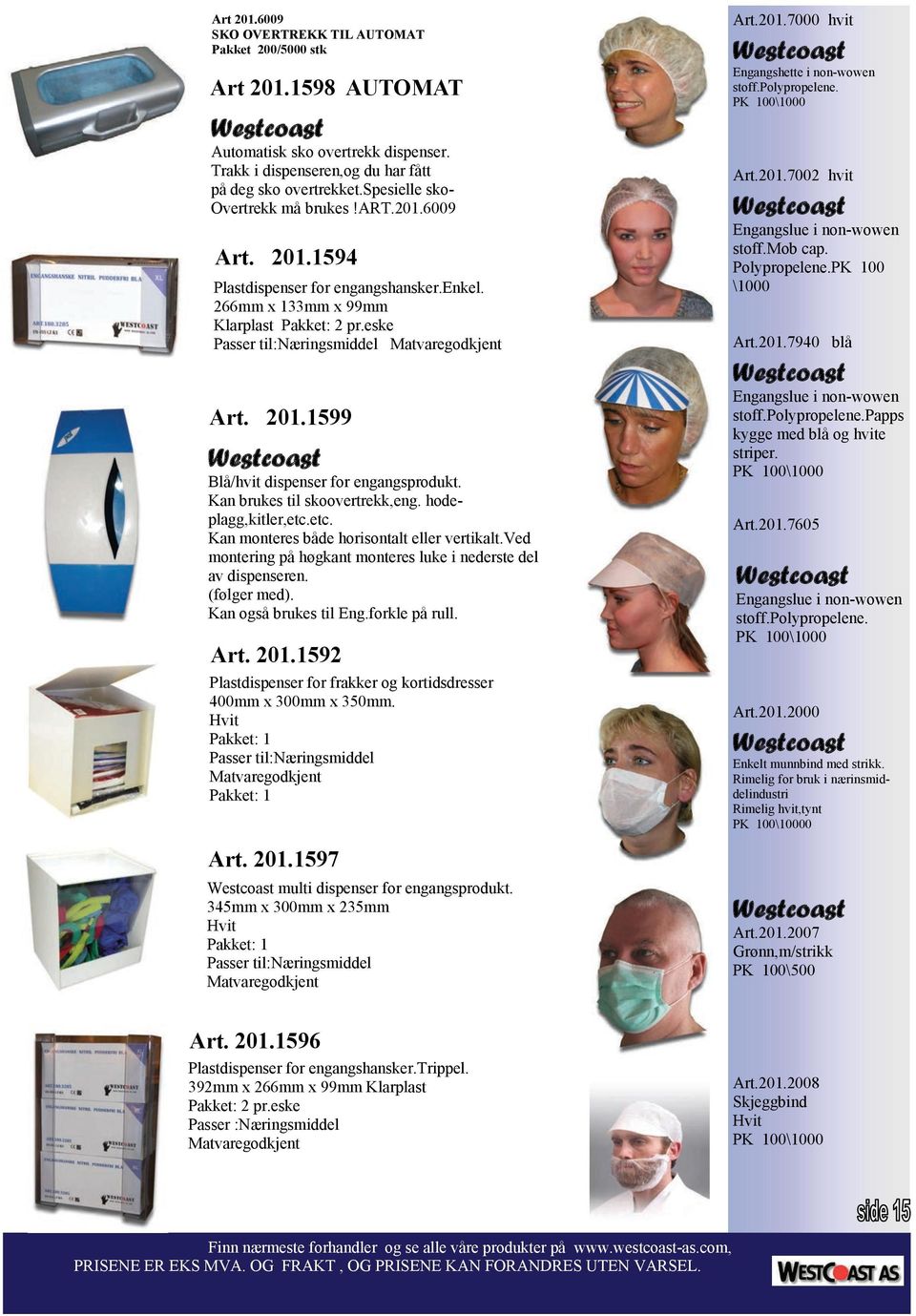 201.1599 Art. 201.1599 860,00 Blå/hvit dispenser for engangsprodukt. Kan brukes til skoovertrekk,eng. hodeplagg,kitler,etc.etc. Kan monteres både horisontalt eller vertikalt.