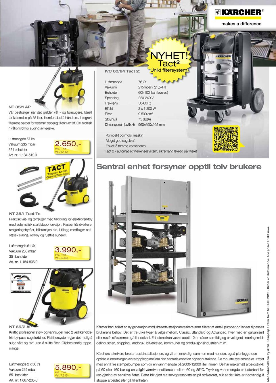 Luftmengde Vakuum Beholder Spenning Frekvens Effekt Filter Støynivå Dimensjoner (LxBxH) 76 l/s 215mbar / 21,5kPa 60l (100l kan leveres) 220-240 V 50-60Hz 2 x 1.200 W 9.