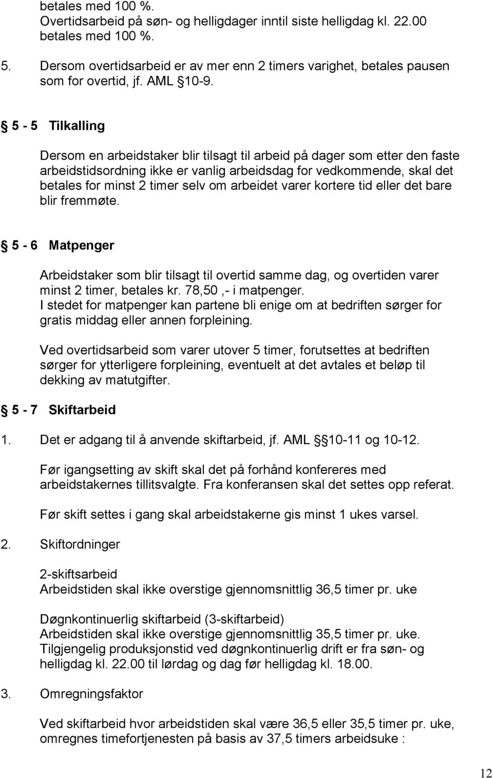 5-5 Tilkalling Dersom en arbeidstaker blir tilsagt til arbeid på dager som etter den faste arbeidstidsordning ikke er vanlig arbeidsdag for vedkommende, skal det betales for minst 2 timer selv om