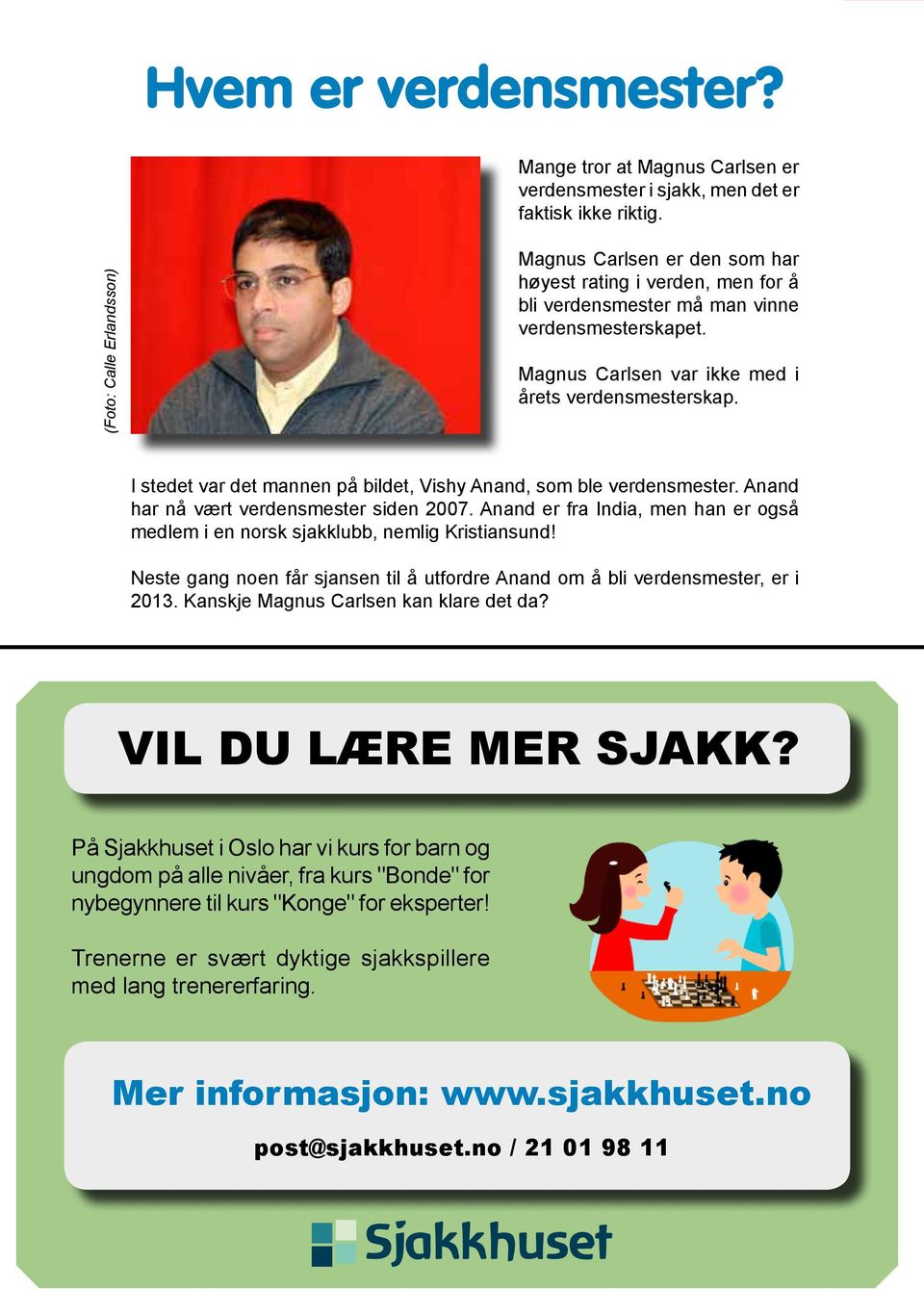 I stedet var det mannen på bildet, Vishy Anand, som ble verdensmester. Anand har nå vært verdensmester siden 2007. Anand er fra India, men han er også medlem i en norsk sjakklubb, nemlig Kristiansund!