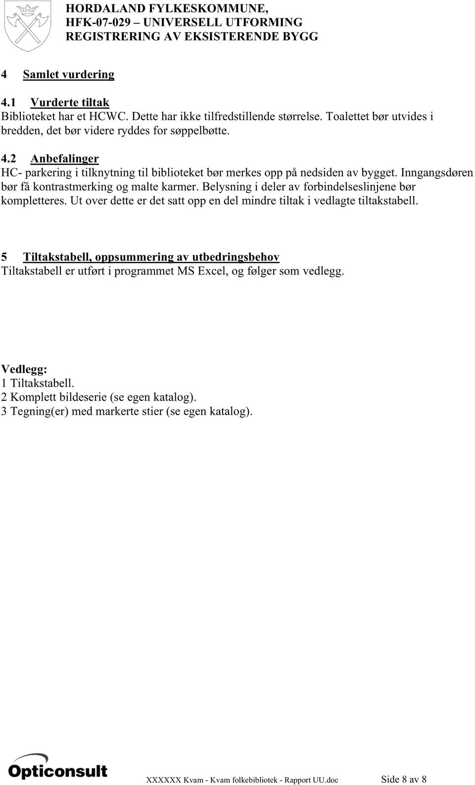 5 Tiltakstabell, oppsummering av utbedringsbehov Tiltakstabell er utført i programmet MS Excel, og følger som vedlegg. Vedlegg: 1 Tiltakstabell. 2 Komplett bildeserie (se egen katalog).