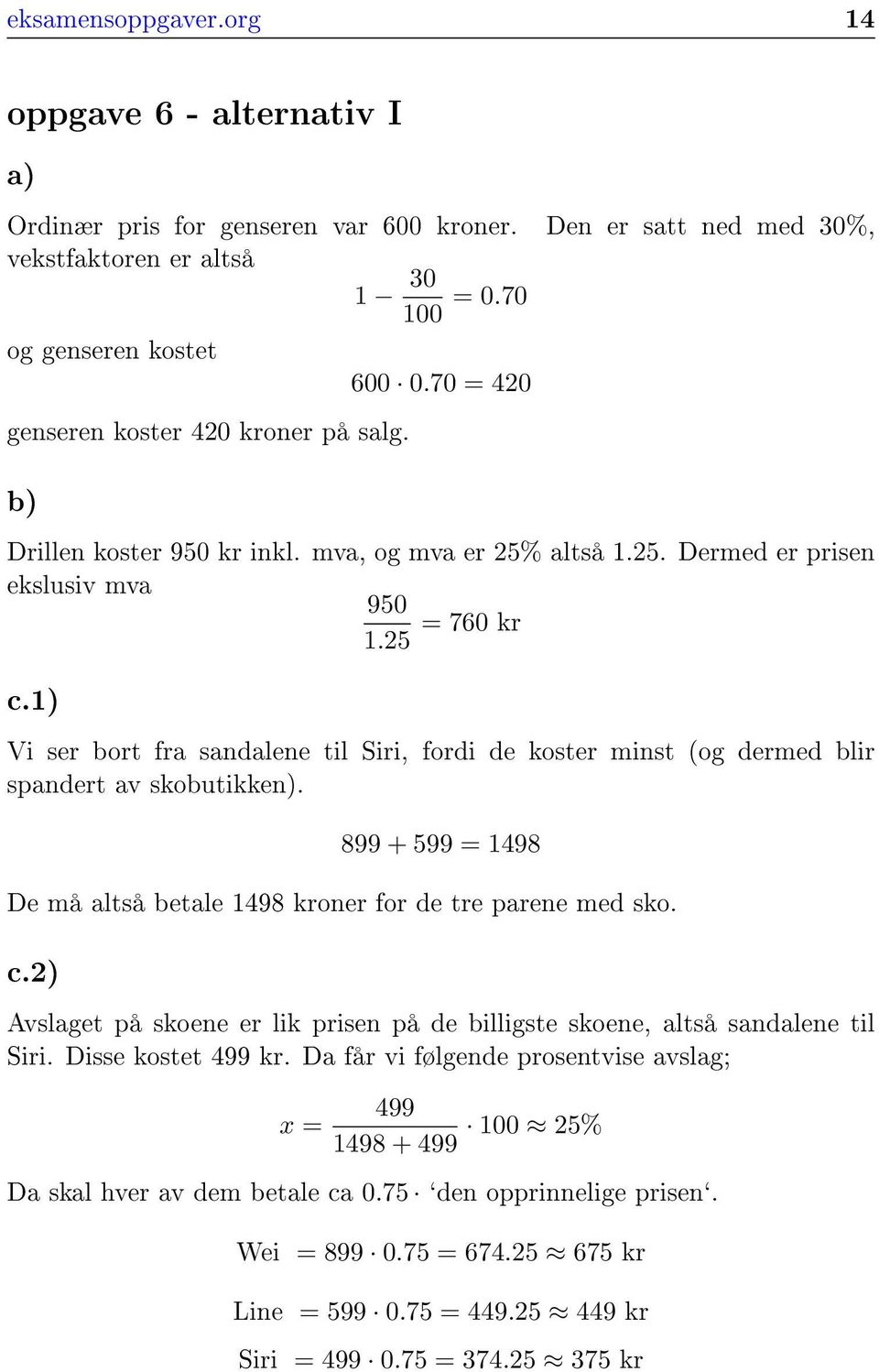 1) Vi ser bort fra sandalene til Siri, fordi de koster minst (og dermed blir spandert av skobutikken). 899 + 599 = 1498 De må altså betale 1498 kroner for de tre parene med sko. c.