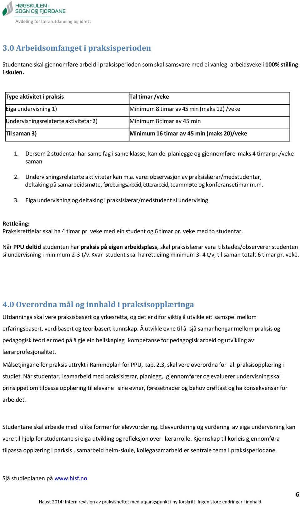 av 45 min (maks 20)/veke 1. Dersom 2 studentar har same fag i same klasse, kan dei planlegge og gjennomføre maks 4 timar pr./veke saman 2. Undervisningsrelaterte aktivitetar kan m.a. vere: observasjon av praksislærar/medstudentar, deltaking på samarbeidsmøte, førebuingsarbeid, etterarbeid, teammøte og konferansetimar m.