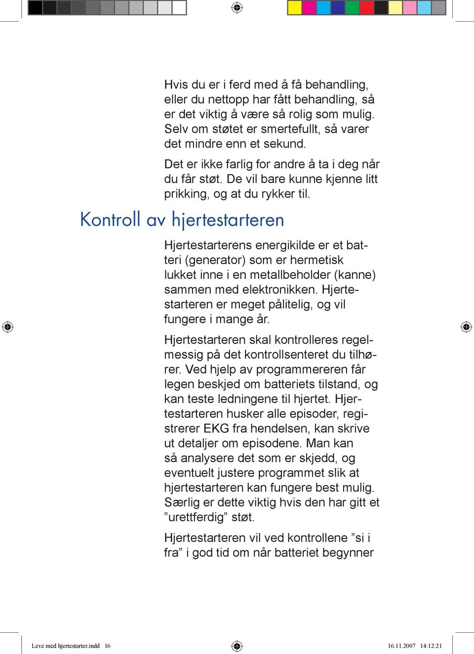 Kontroll av hjertestarteren Hjertestarterens energikilde er et batteri (generator) som er hermetisk lukket inne i en metallbeholder (kanne) sammen med elektronikken.