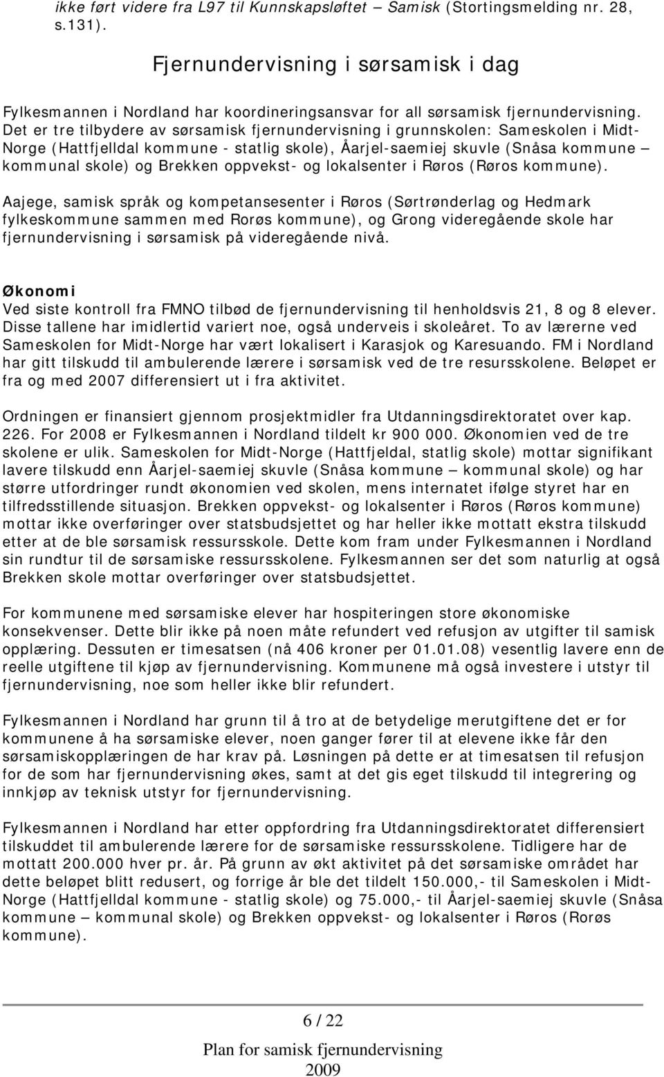 Det er tre tilbydere av sørsamisk fjernundervisning i grunnskolen: Sameskolen i Midt- Norge (Hattfjelldal kommune - statlig skole), Åarjel-saemiej skuvle (Snåsa kommune kommunal skole) og Brekken