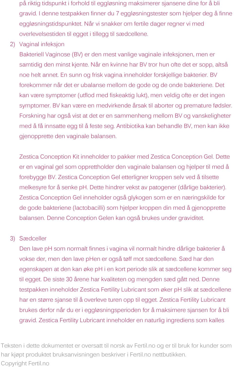 2) Vaginal infeksjon Bakteriell Vaginose (BV) er den mest vanlige vaginale infeksjonen, men er samtidig den minst kjente. Når en kvinne har BV tror hun ofte det er sopp, altså noe helt annet.