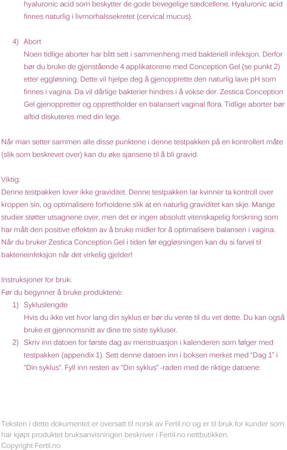 Dette vil hjelpe deg å gjenopprette den naturlig lave ph som finnes i vagina. Da vil dårlige bakterier hindres i å vokse der.