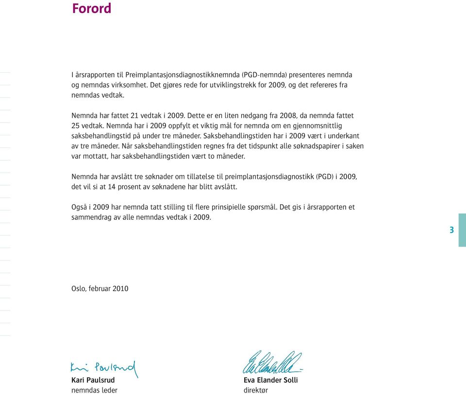 Nemnda har i 2009 oppfylt et viktig mål for nemnda om en gjennomsnittlig saksbehandlingstid på under tre måneder. Saksbehandlingstiden har i 2009 vært i underkant av tre måneder.