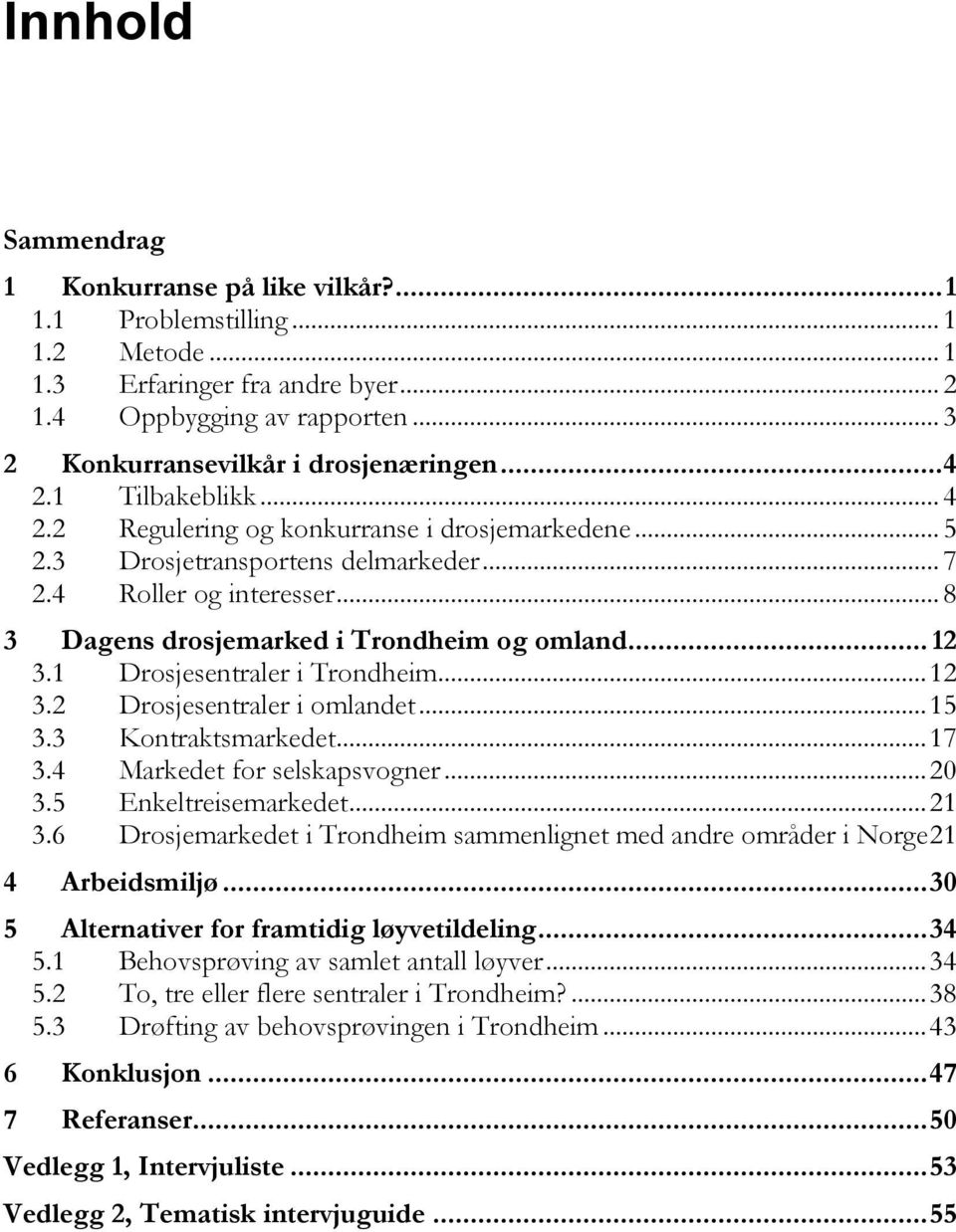 1 Drosjesentraler i Trondheim... 12 3.2 Drosjesentraler i omlandet... 15 3.3 Kontraktsmarkedet... 17 3.4 Markedet for selskapsvogner... 20 3.5 Enkeltreisemarkedet... 21 3.