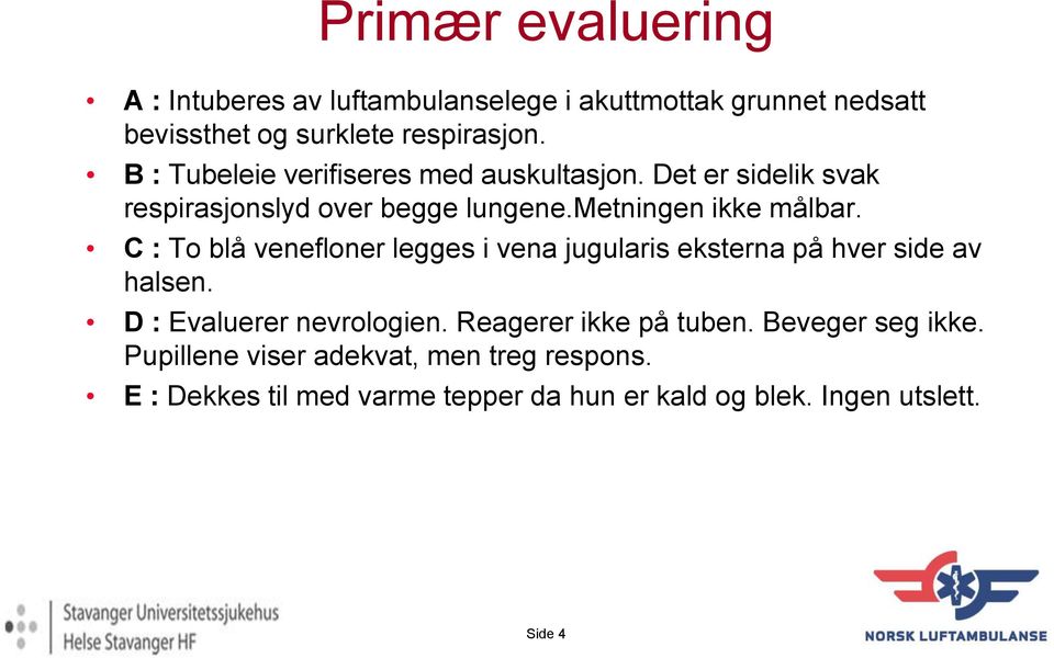 C : To blå venefloner legges i vena jugularis eksterna på hver side av halsen. D : Evaluerer nevrologien. Reagerer ikke på tuben.