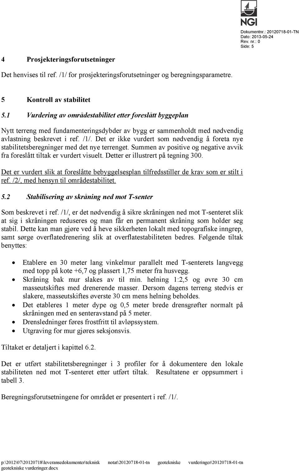 Det er ikke vurdert som nødvendig å foreta nye stabilitetsberegninger med det nye terrenget. Summen av positive og negative avvik fra foreslått tiltak er vurdert visuelt.